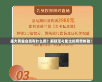 盛大黃金會(huì)員有什么用？解鎖無(wú)與倫比的尊貴體驗(yàn)！