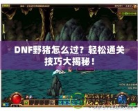 DNF野豬怎么過？輕松通關(guān)技巧大揭秘！