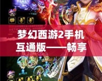 夢幻西游2手機互通版——暢享經典，指尖精彩無限