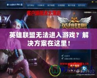 英雄聯盟無法進入游戲？解決方案在這里！