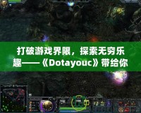 打破游戲界限，探索無窮樂趣——《Dotayouc》帶給你的全新游戲體驗！