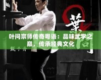葉問宗師傳奇粵語：品味武學之巔，傳承經典文化
