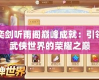 奕劍聽雨閣巔峰成就：引領武俠世界的榮耀之巔