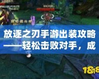 放逐之刃手游出裝攻略——輕松擊敗對手，成為游戲王者