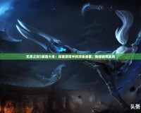 無盡之劍3裝備大全：探索游戲中的頂級裝備，助你馳騁戰場