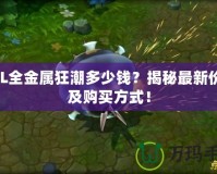 LOL全金屬狂潮多少錢？揭秘最新價格及購買方式！