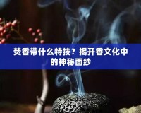 焚香帶什么特技？揭開香文化中的神秘面紗