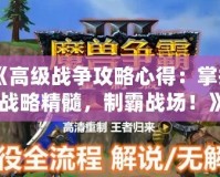 《高級戰爭攻略心得：掌握戰略精髓，制霸戰場！》