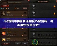 斗戰神靈猴棍系連招技巧全解析，打擊爽快快感無敵！