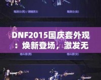 DNF2015國慶套外觀：煥新登場，激發無盡戰斗激情