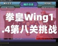 拳皇Wing1.4第八關(guān)挑戰(zhàn)攻略：帶你征服最終BOSS，暢享游戲巔峰對(duì)決