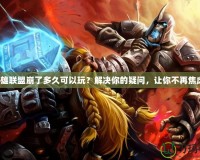 英雄聯(lián)盟崩了多久可以玩？解決你的疑問，讓你不再焦慮！
