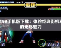 拳皇99手機版下載：體驗經典街機對戰的無盡魅力