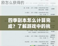 四季副本怎么計算完成？了解游戲中的挑戰與技巧