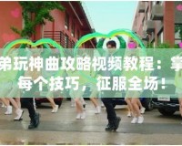 兄弟玩神曲攻略視頻教程：掌握每個技巧，征服全場！