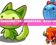洛克王國喵喵推薦哪個性格？揭秘最佳性格選擇，助你輕松玩轉游戲！