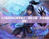 《三國殺2023尊享版》：掌控三國，開啟全新戰局！