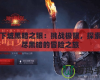 地下城黑暗之眼：挑戰極限，探索無盡黑暗的冒險之旅