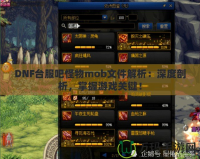 DNF臺(tái)服吧怪物mob文件解析：深度剖析，掌握游戲關(guān)鍵！