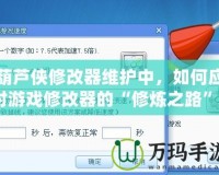 葫蘆俠修改器維護中，如何應對游戲修改器的“修煉之路”？