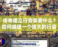 傳奇建立行會(huì)需要什么？如何組建一個(gè)強(qiáng)大的行會(huì)？