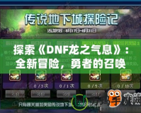 探索《DNF龍之氣息》：全新冒險，勇者的召喚！