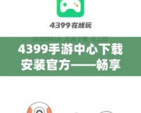 4399手游中心下載安裝官方——暢享無盡游戲樂趣！