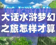 大話水滸夢幻之旅怎樣才算通關？最全攻略帶你輕松挑戰極限！