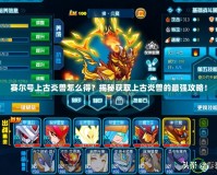 賽爾號上古炎獸怎么得？揭秘獲取上古炎獸的最強(qiáng)攻略！