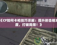 《CF如何卡槍技巧詳解：提升射擊精準度，打破局限！》
