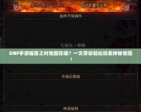 DNF手游痛苦之村地圖在哪？一文帶你輕松探索神秘地圖！