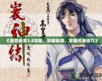 《魔獸劫變3.8攻略：突破極限，掌握終極技巧》