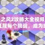 迷失之風2攻略大全視頻：帶你征服每個挑戰(zhàn)，成為終極冒險家