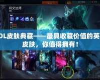 LOL皮膚典藏——最具收藏價(jià)值的英雄皮膚，你值得擁有！