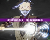 混沌世界攻略詳解大全——輕松暢游無敵冒險之旅！