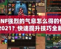 DNF強(qiáng)烈的氣息怎么得的快2021？快速提升技巧全解析！