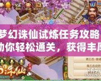 夢幻誅仙試煉任務(wù)攻略：助你輕松通關(guān)，獲得豐厚獎勵！