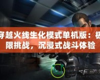 穿越火線生化模式單機版：極限挑戰，沉浸式戰斗體驗