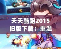 天天酷跑2015舊版下載：重溫經典游戲的激情與歡樂