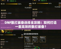 DNF散打裝備選擇全攻略：如何打造一套高效的散打裝備？