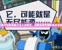 《賽爾號(hào)最強(qiáng)精靈王小說閱讀：探索無盡宇宙的熱血冒險(xiǎn)》