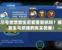 賽爾號悠悠放生后能重新抓嗎？揭秘放生與抓捕的真實奧秘！