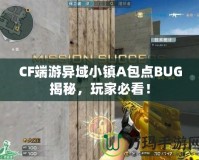 CF端游異域小鎮A包點BUG揭秘，玩家必看！