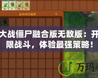 植物大戰(zhàn)僵尸融合版無敵版：開啟極限戰(zhàn)斗，體驗最強策略！