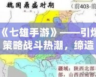 《七雄手游》——引爆策略戰斗熱潮，締造你的霸業！