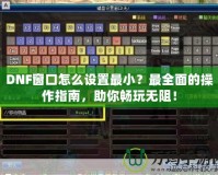 DNF窗口怎么設置最小？最全面的操作指南，助你暢玩無阻！