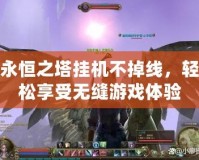 永恒之塔掛機(jī)不掉線，輕松享受無縫游戲體驗