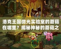 洛克王國微光實驗室的蘑菇在哪里？揭秘神秘的蘑菇之旅！