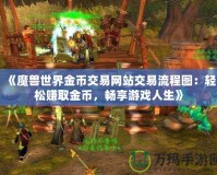 《魔獸世界金幣交易網站交易流程圖：輕松賺取金幣，暢享游戲人生》