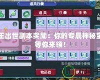 猴王出世副本獎(jiǎng)勵(lì)：你的專屬神秘寶藏等你來領(lǐng)！